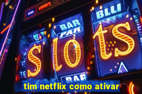 tim netflix como ativar